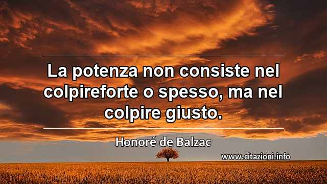 “La potenza non consiste nel colpireforte o spesso, ma nel colpire giusto.”