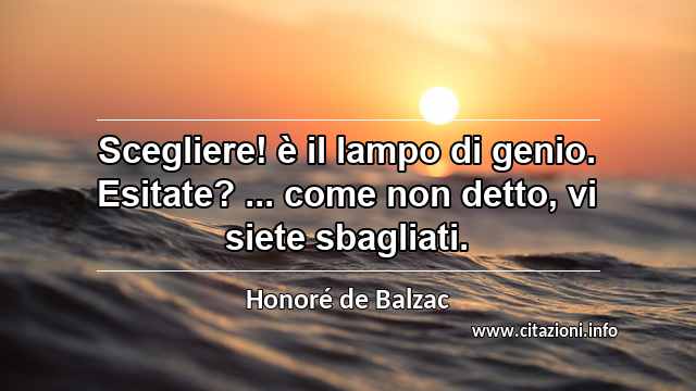 “Scegliere! è il lampo di genio. Esitate? ... come non detto, vi siete sbagliati.”