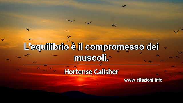 “L'equilibrio è il compromesso dei muscoli.”