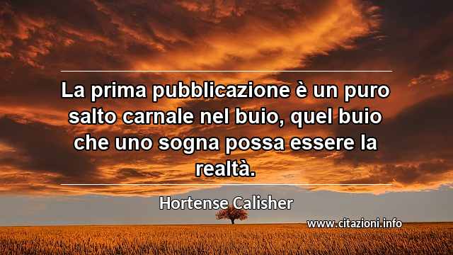 “La prima pubblicazione è un puro salto carnale nel buio, quel buio che uno sogna possa essere la realtà.”