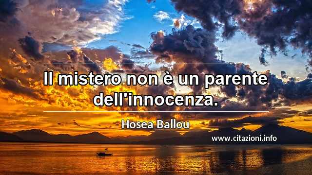 “Il mistero non è un parente dell'innocenza.”