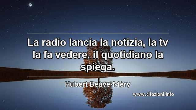 “La radio lancia la notizia, la tv la fa vedere, il quotidiano la spiega.”