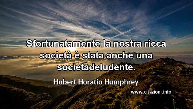“Sfortunatamente la nostra ricca società è stata anche una societàdeludente.”