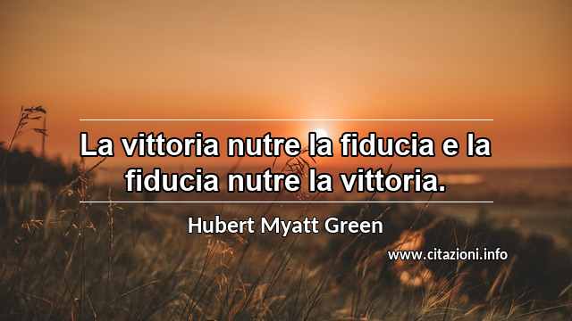 “La vittoria nutre la fiducia e la fiducia nutre la vittoria.”