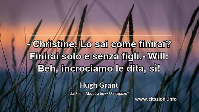 “- Christine: Lo sai come finirai? Finirai solo e senza figli.- Will: Beh, incrociamo le dita, sì!”