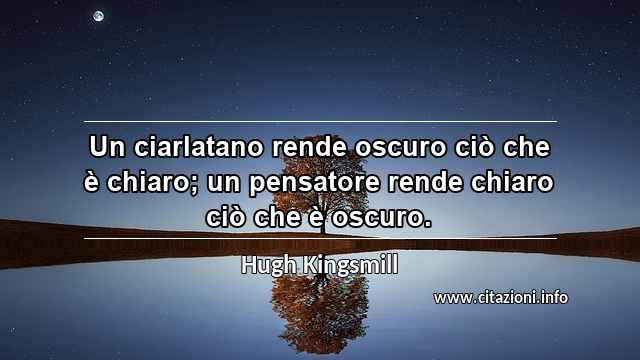 “Un ciarlatano rende oscuro ciò che è chiaro; un pensatore rende chiaro ciò che è oscuro.”