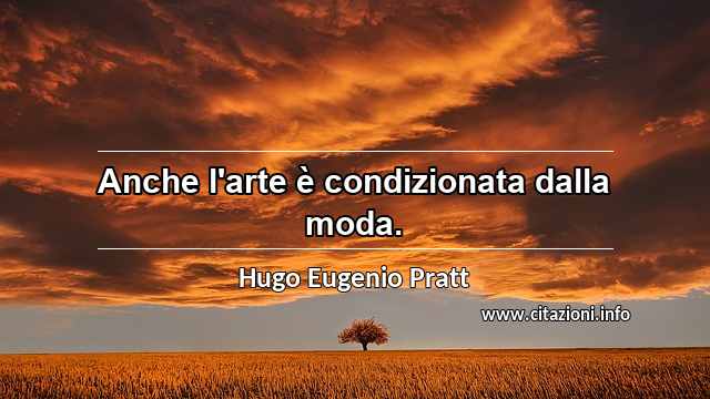 “Anche l'arte è condizionata dalla moda.”