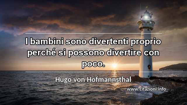 “I bambini sono divertenti proprio perché si possono divertire con poco.”