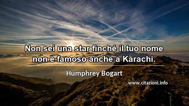 “Non sei una star finché il tuo nome non è famoso anche a Karachi.”