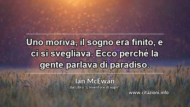 “Uno moriva, il sogno era finito, e ci si svegliava. Ecco perché la gente parlava di paradiso.”
