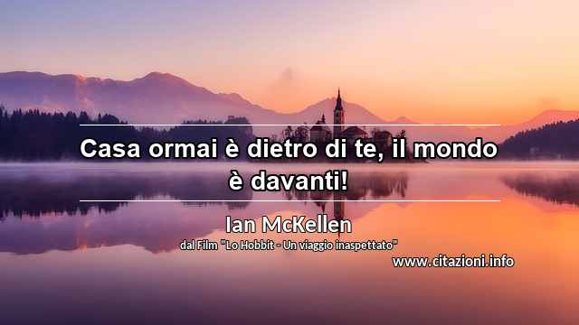 “Casa ormai è dietro di te, il mondo è davanti!”