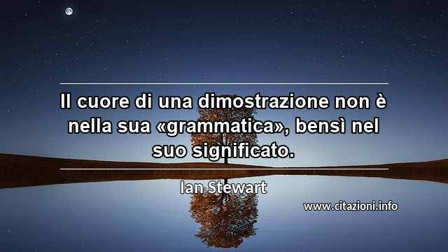 “Il cuore di una dimostrazione non è nella sua «grammatica», bensì nel suo significato.”