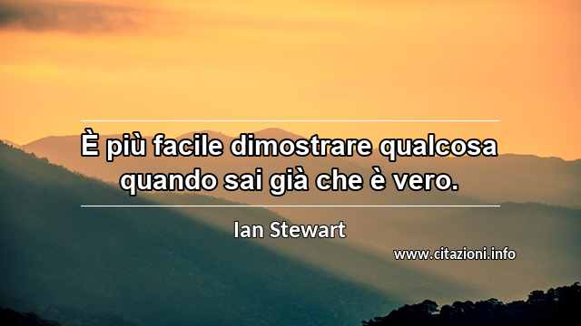 “È più facile dimostrare qualcosa quando sai già che è vero.”