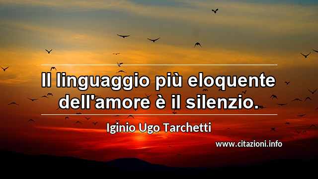 “Il linguaggio più eloquente dell'amore è il silenzio.”