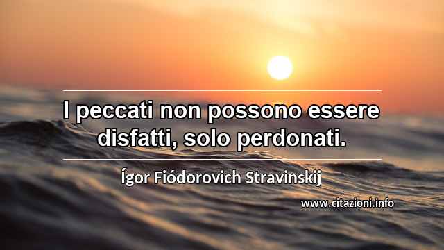 “I peccati non possono essere disfatti, solo perdonati.”