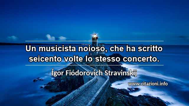 “Un musicista noioso, che ha scritto seicento volte lo stesso concerto.”