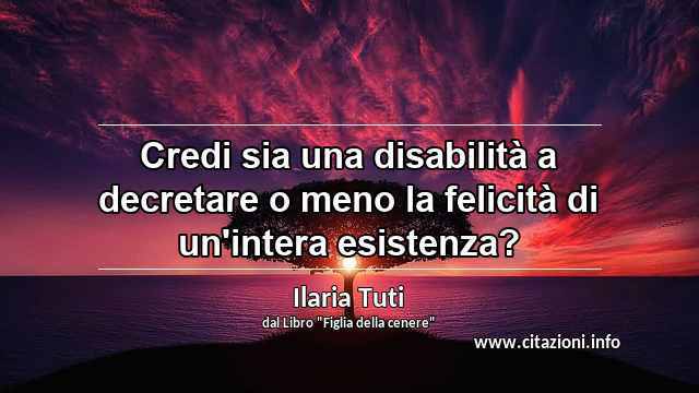 “Credi sia una disabilità a decretare o meno la felicità di un'intera esistenza?”