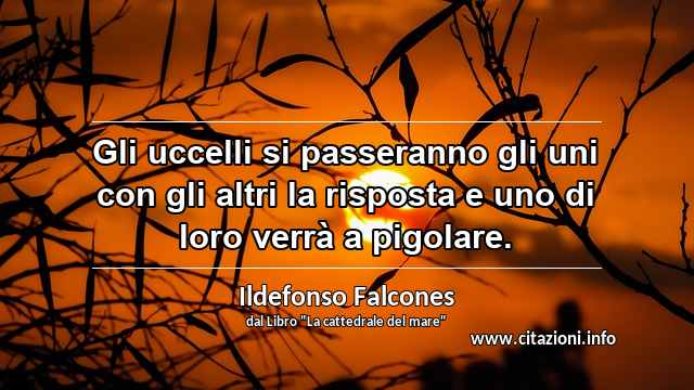 “Gli uccelli si passeranno gli uni con gli altri la risposta e uno di loro verrà a pigolare.”