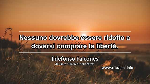 “Nessuno dovrebbe essere ridotto a doversi comprare la libertà.”