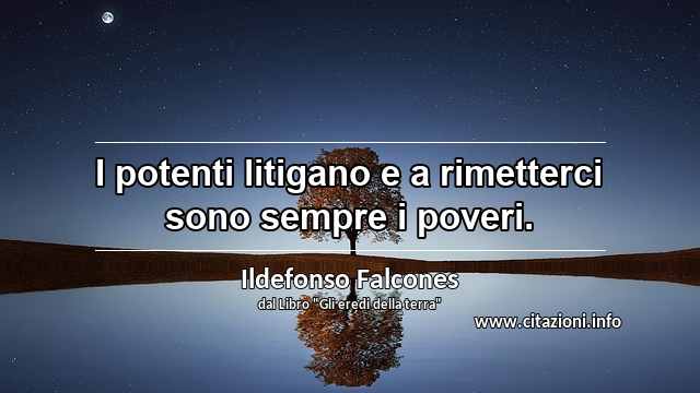 “I potenti litigano e a rimetterci sono sempre i poveri.”