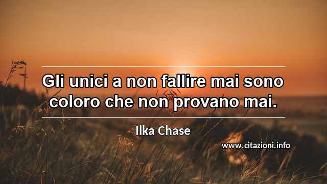 “Gli unici a non fallire mai sono coloro che non provano mai.”