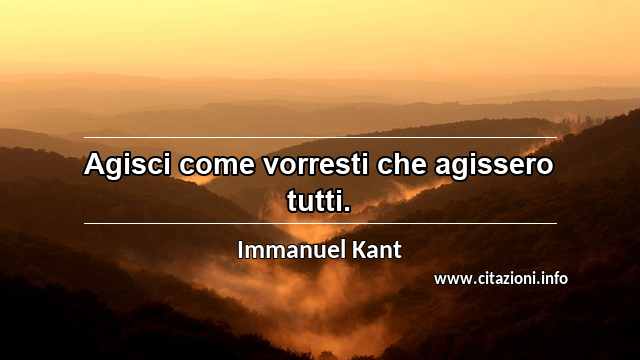 “Agisci come vorresti che agissero tutti.”