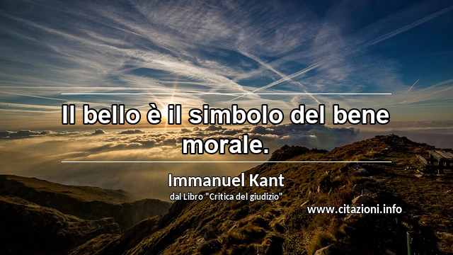 “Il bello è il simbolo del bene morale.”