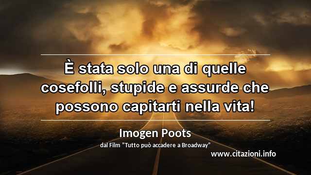 “È stata solo una di quelle cosefolli, stupide e assurde che possono capitarti nella vita!”