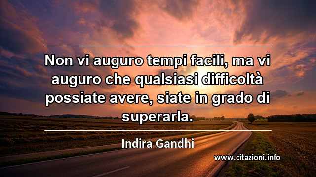 “Non vi auguro tempi facili, ma vi auguro che qualsiasi difficoltà possiate avere, siate in grado di superarla.”