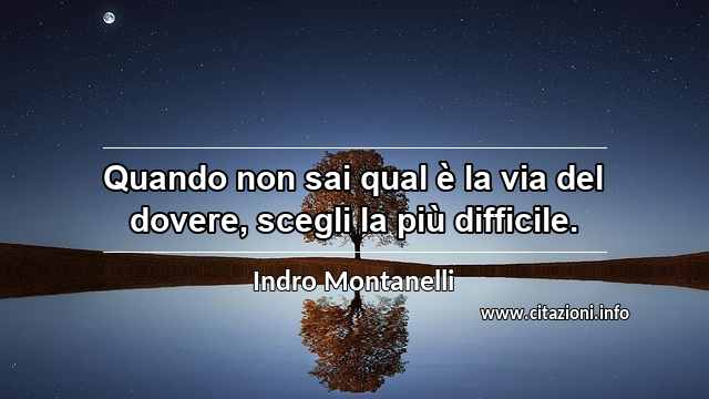 “Quando non sai qual è la via del dovere, scegli la più difficile.”