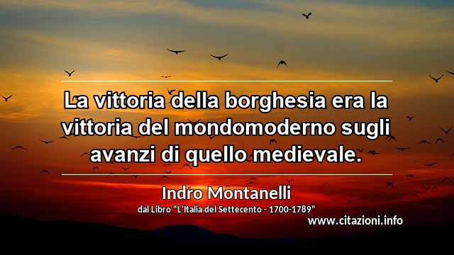 “La vittoria della borghesia era la vittoria del mondomoderno sugli avanzi di quello medievale.”