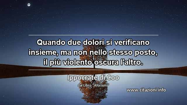 “Quando due dolori si verificano insieme, ma non nello stesso posto, il più violento oscura l'altro.”