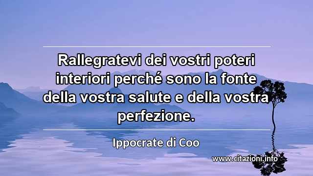 “Rallegratevi dei vostri poteri interiori perché sono la fonte della vostra salute e della vostra perfezione.”