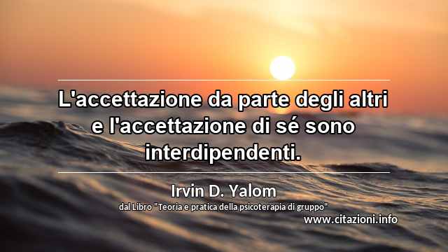 “L'accettazione da parte degli altri e l'accettazione di sé sono interdipendenti.”