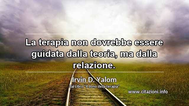 “La terapia non dovrebbe essere guidata dalla teoria, ma dalla relazione.”