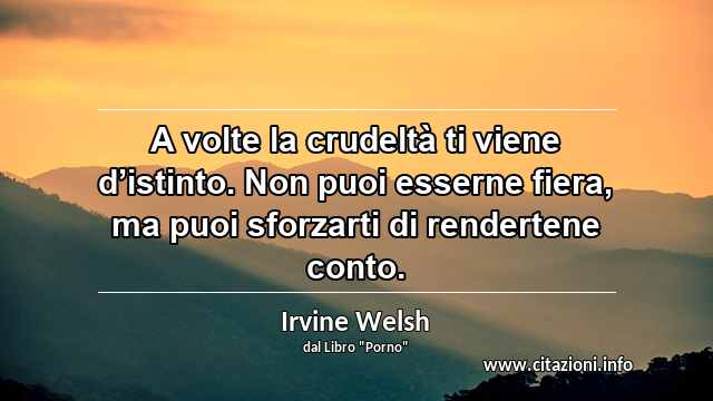 “A volte la crudeltà ti viene d’istinto. Non puoi esserne fiera, ma puoi sforzarti di rendertene conto.”