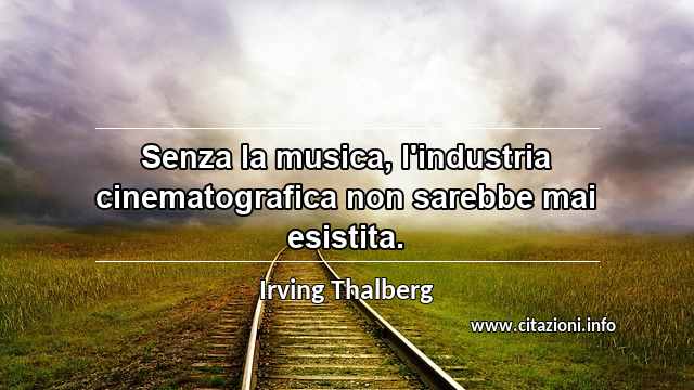“Senza la musica, l'industria cinematografica non sarebbe mai esistita.”
