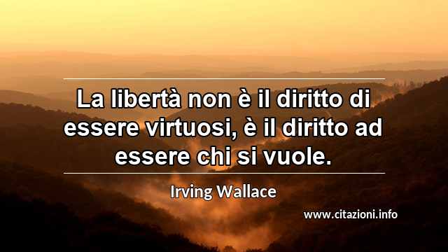 “La libertà non è il diritto di essere virtuosi, è il diritto ad essere chi si vuole.”