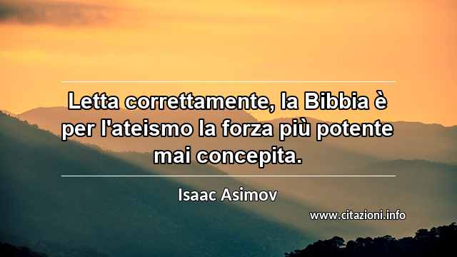 “Letta correttamente, la Bibbia è per l'ateismo la forza più potente mai concepita.”