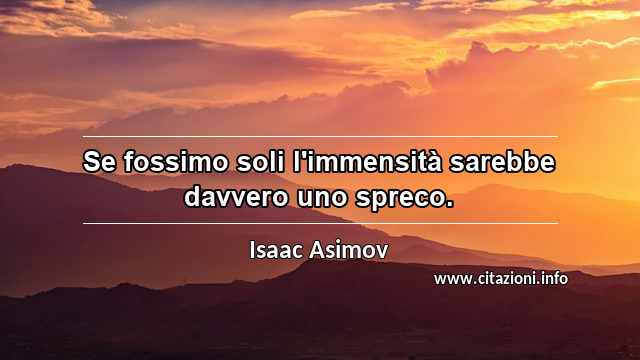 “Se fossimo soli l'immensità sarebbe davvero uno spreco.”