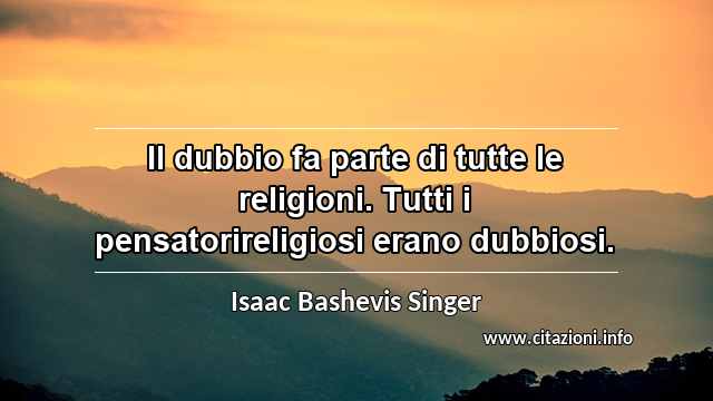 “Il dubbio fa parte di tutte le religioni. Tutti i pensatorireligiosi erano dubbiosi.”
