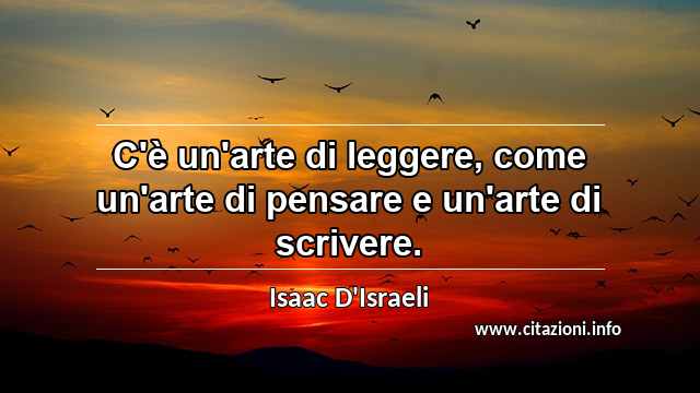 “C'è un'arte di leggere, come un'arte di pensare e un'arte di scrivere.”