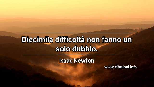 “Diecimila difficoltà non fanno un solo dubbio.”