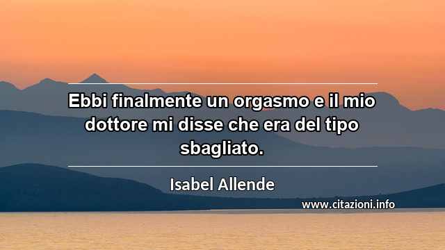 “Ebbi finalmente un orgasmo e il mio dottore mi disse che era del tipo sbagliato.”