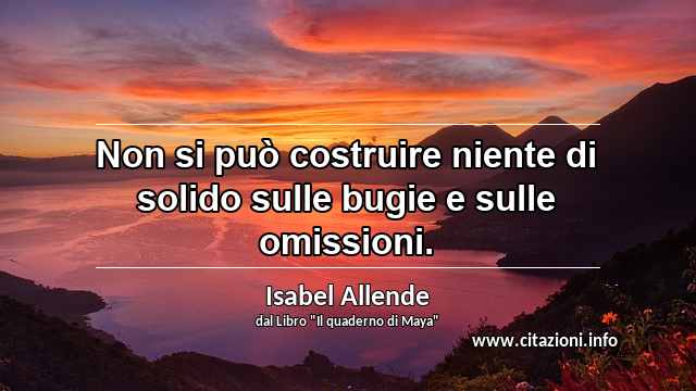 “Non si può costruire niente di solido sulle bugie e sulle omissioni.”