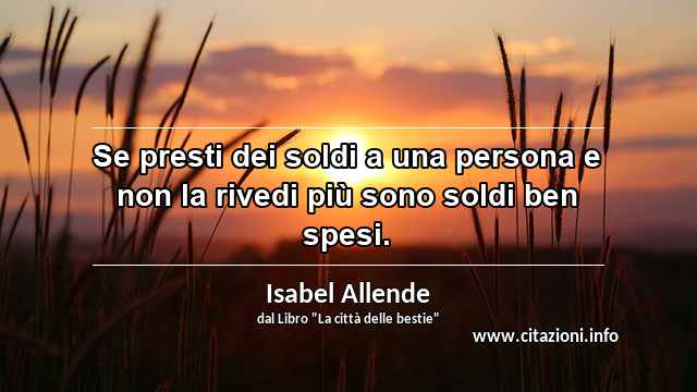 “Se presti dei soldi a una persona e non la rivedi più sono soldi ben spesi.”