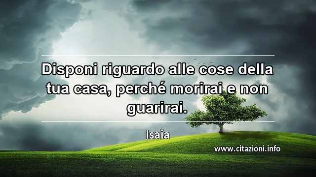 “Disponi riguardo alle cose della tua casa, perché morirai e non guarirai.”