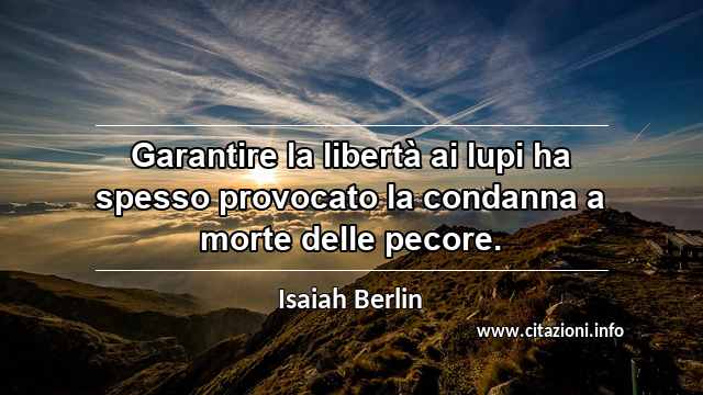 “Garantire la libertà ai lupi ha spesso provocato la condanna a morte delle pecore.”