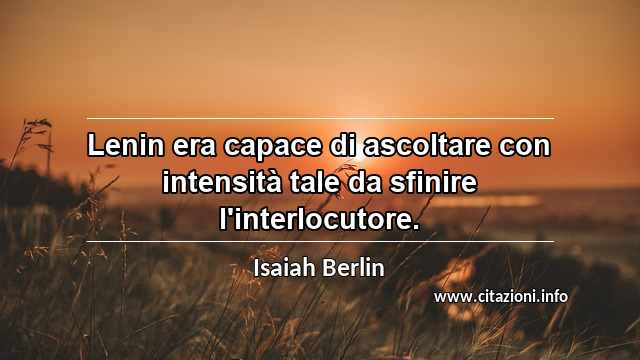 “Lenin era capace di ascoltare con intensità tale da sfinire l'interlocutore.”