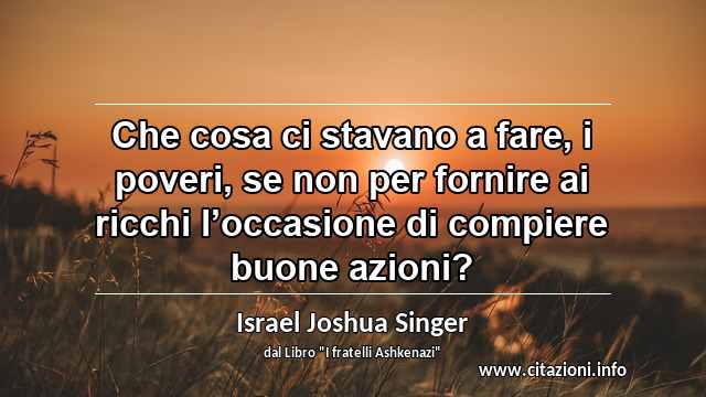 “Che cosa ci stavano a fare, i poveri, se non per fornire ai ricchi l’occasione di compiere buone azioni?”